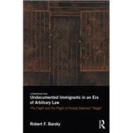 Undocumented Immigrants in an Era of Arbitrary Law: The Flight and the Plight of People Deemed 'Illegal' by Barsky; Robert F., 9781138849488