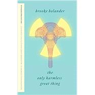 The Only Harmless Great Thing by Bolander, Brooke, 9781250169488