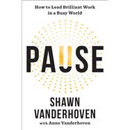 Pause How to Lead Brilliant Work in a Busy World by Vanderhoven, Shawn; Vanderhoven, Anne, 9781668049488