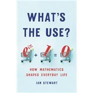 What's the Use? How Mathematics Shapes Everyday Life by Stewart, Ian, 9781541699489
