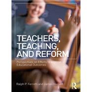 Teachers, Teaching, and Reform: Perspectives on Efforts to Improve Educational Outcomes by Ferretti; Ralph, 9781138729490
