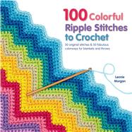 100 Colorful Ripple Stitches to Crochet 50 Original Stitches & 50 Fabulous Colorways for Blankets and Throws by Morgan, Leonie, 9781250049490
