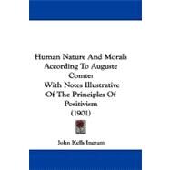 Human Nature and Morals According to Auguste Comte : With Notes Illustrative of the Principles of Positivism (1901) by Ingram, John Kells, 9781437499490