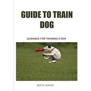 Guide to Train Dog by White, Betty, 9781506009490