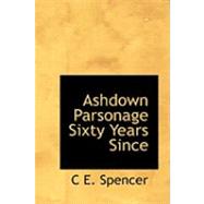 Ashdown Parsonage Sixty Years Since by Spencer, C. E., 9780554859491
