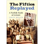 The Fifties Replayed A Norfolk Youth at Leisure by Miller, Colin, 9780750949491