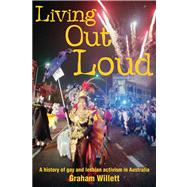 Living out Loud A History of Gay and Lesbian Activism in Australia by Willett, Graham, 9781864489491