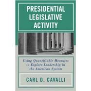Presidential Legislative Activity Using Quantifiable Measures to Explore Leadership in the American System by Cavalli, Carl D., 9780761829492