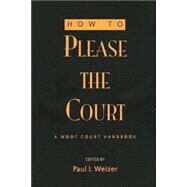 How to Please the Court : A Moot Court Handbook by Weizer, Paul I., 9780820469492