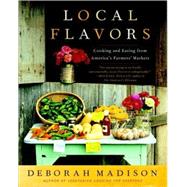 Local Flavors Cooking and Eating from America's Farmers' Markets [A Cookbook] by MADISON, DEBORAH, 9780767929493