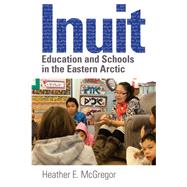 Inuit Education and Schools in the Eastern Arctic by Heather E. McGregor, 9780774859493