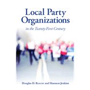 Local Party Organizations in the Twenty-first Century by Roscoe, Douglas D.; Jenkins, Shannon, 9781438459493