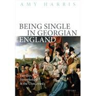 Being Single in Georgian England Families, Households, and the Unmarried by Harris, Amy, 9780192869494