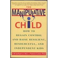 The Manipulative Child How to Regain Control and Raise Resilient, Resourceful, and Independent Kids by Swihart, Ernest W.; Cotter, Patrick, 9780553379495