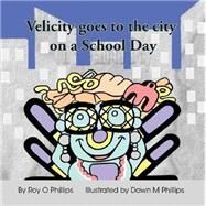 Velicity Goes to the City on a School Day by Phillips, Roy O.; Phillips, Dawn M., 9781412079495