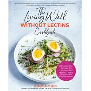 The Living Well Without Lectins Cookbook 100 Lectin-Free Recipes for Optimum Gut Health, Losing Weight, and Feeling Great by Curici, Claudia, 9781592339495