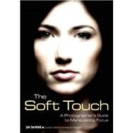 The Soft Touch A Photographer's Guide to Manipulating Focus by Cornfield, Jim, 9781608959495
