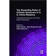 The Expanding Roles of Chinese Americans in U.S.-China Relations: Transnational Networks and Trans-Pacific Interactions: Transnational Networks and Trans-Pacific Interactions by Koehn,Peter, 9780765609496
