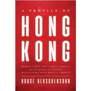 A Profile of Hong Kong During Times Past, Times Current, and Its Quest of a Future Maintaining Hong Kongs Liberty by Herschensohn, Bruce, 9780825309496