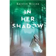 In Her Shadow A Novel by Miller, Kristin, 9781524799496