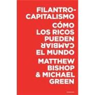Filantrocapitalismo/ Philanthrocapitalism: Como Los Ricos Pueden Cambiar El Mundo by BISHOP MATTHEW, 9788493619497