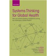 Systems Thinking for Global Health How can systems-thinking contribute to solving key challenges in Global Health? by Vallires, Frdrique; Mannan, Hasheem; Kodate, Naonori; Larkan, Fiona, 9780198799498