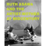 Ruth Asawa and the Artist-Mother at Midcentury by Troeller, Jordan, 9780262049498