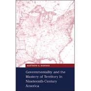 Governmentality and the Mastery of Territory in Nineteenth-Century America by Matthew G. Hannah, 9780521669498