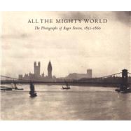 All the Mighty World The Photographs of Roger Fenton, 1852-1860 by Baldwin, Gordon; Daniel, Malcolm; Greenough, Sarah; Pare, Richard; Roberts             , Pam            ; Taylor              , Roger, 9780300199499