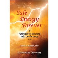 Safe Energy Forever + Pure water for the world and a cure for cancer by Halbert, David S., 9781098389499