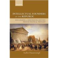 Intellectual Founders of the Republic Five Studies in Nineteenth-Century French Republican Political Thought by Hazareesingh, Sudhir, 9780199279500