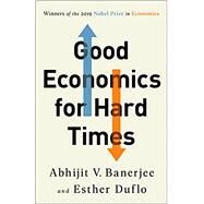 Good Economics for Hard Times by Banerjee, Abhijit V.; Duflo, Esther, 9781610399500