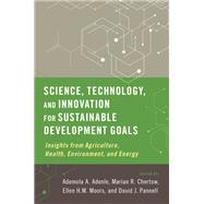 Science, Technology, and Innovation for Sustainable Development Goals Insights from Agriculture, Health, Environment, and Energy by Adenle, Ademola A.; Chertow, Marian R.; Moors, Ellen H. M.; Pannell, David J., 9780190949501