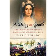 A Being So Gentle The Frontier Love Story of Rachel and Andrew Jackson by Brady, Patricia, 9780230609501