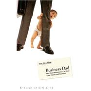 Business Dad How Good Businessmen Can Make Great Fathers (and Vice Versa) by Hirschfeld, Tom; Hirschfeld, Julie, 9780316219501