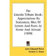Lincoln Tribute Book : Appreciations by Statesmen, Men of Letters and Poets at Home and Abroad (1909) by Roine, Jules Edouard; Krans, Horatio Sheafe, 9780548589502