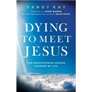 Dying to Meet Jesus by Kay, Randy; Burke, John, 9780800799502