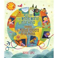 We've Got the Whole World in Our Hands / Tenemos el mundo entero en las manos (Bilingual) by Lpez, Rafael; Lpez, Rafael, 9781338299502