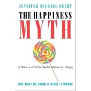 The Happiness Myth: The Historical Antidote to What Isn't Working Today by Hecht, Jennifer Michael, 9780060859503