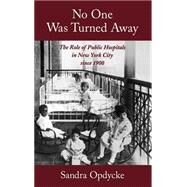No One Was Turned Away The Role of Public Hospitals in New York City since 1900 by Opdycke, Sandra, 9780195119503