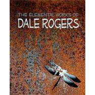 The Elemental Works of Dale Rogers by Paganelli, Siobhan; Wheatley, Mark; Rogers, Dale, 9781456549503
