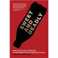 Sweet and Deadly How Coca-Cola Spreads Disinformation and Makes Us Sick by Carpenter, Murray, 9780262049504
