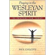 Praying in the Wesleyan Spirit : 52 Prayers for Today by Chilcote, Paul Wesley, 9780835809504