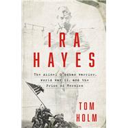 Ira Hayes The Akimel O'odham Warrior, World War II, and the Price of Heroism by Holm, Tom, 9781538709504