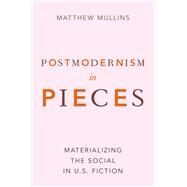 Postmodernism in Pieces Materializing the Social in U.S. Fiction by Mullins, Matthew, 9780190459505