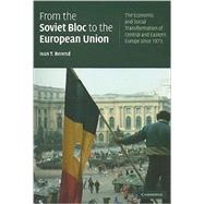 From the Soviet Bloc to the European Union: The Economic and Social Transformation of Central and Eastern Europe since 1973 by Ivan T. Berend, 9780521729505