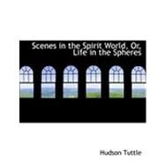 Scenes in the Spirit World, Or, Life in the Spheres by Tuttle, Hudson, 9780554949505