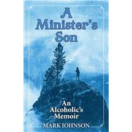 A Minister's Son An Alcoholic's Memoir by Johnson, Mark, 9781098389505
