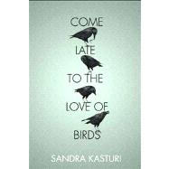 Come Late to the Love of Birds by Kasturi, Sandra, 9781926639505