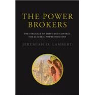 The Power Brokers The Struggle to Shape and Control the Electric Power Industry by Lambert, Jeremiah D., 9780262029506